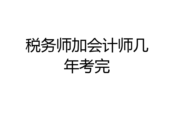 税务师加会计师几年考完