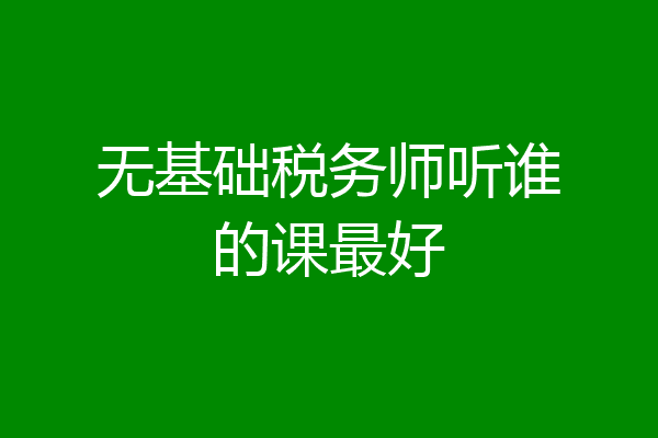 无基础税务师听谁的课最好