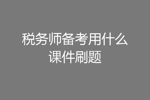 税务师备考用什么课件刷题