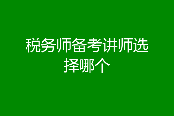 税务师备考讲师选择哪个