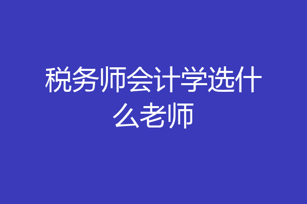 税务师会计学选什么老师