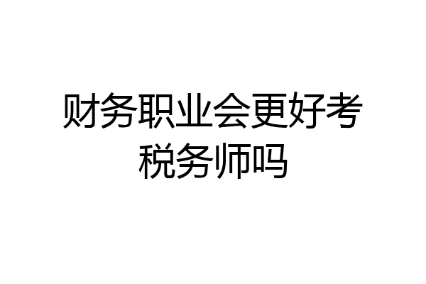 财务职业会更好考税务师吗