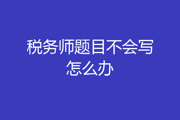 税务师题目不会写怎么办