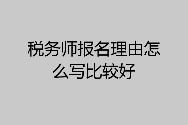 税务师报名理由怎么写比较好