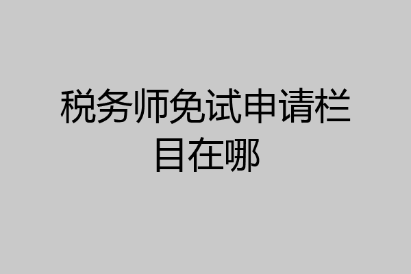 税务师免试申请栏目在哪