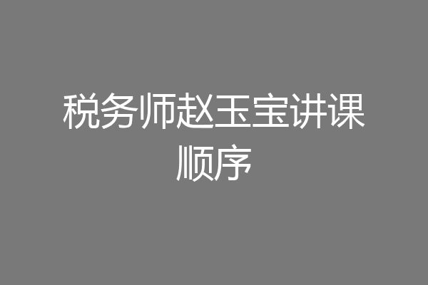 税务师赵玉宝讲课顺序