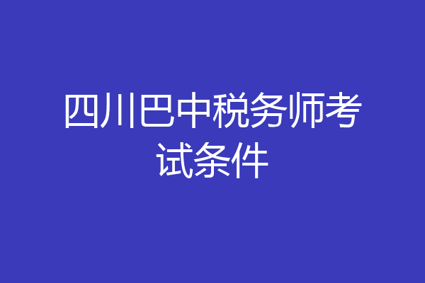 四川巴中税务师考试条件