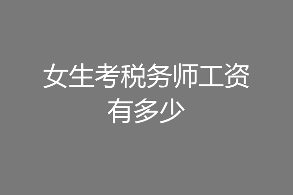 女生考税务师工资有多少