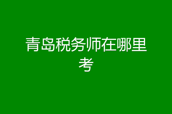 青岛税务师在哪里考