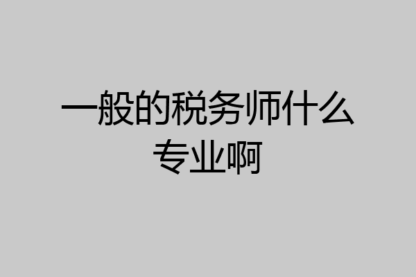 一般的税务师什么专业啊