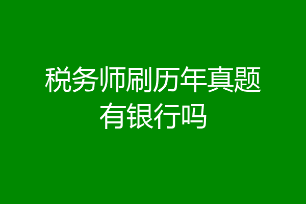 税务师刷历年真题有银行吗