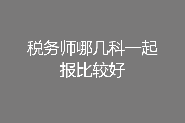 税务师哪几科一起报比较好