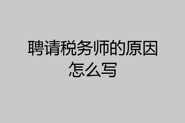 聘请税务师的原因怎么写