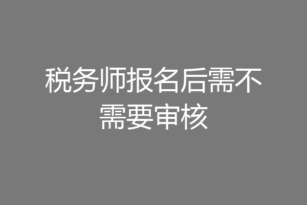 税务师报名后需不需要审核