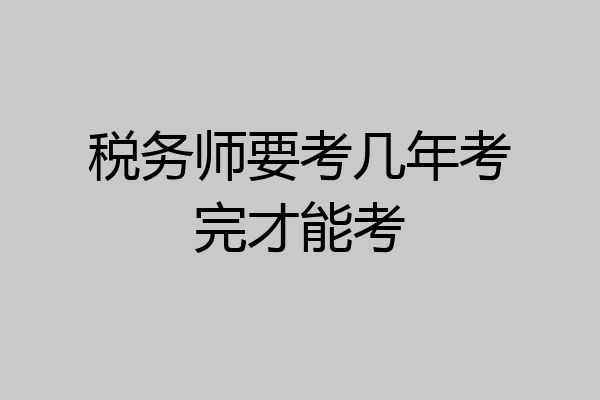 税务师要考几年考完才能考