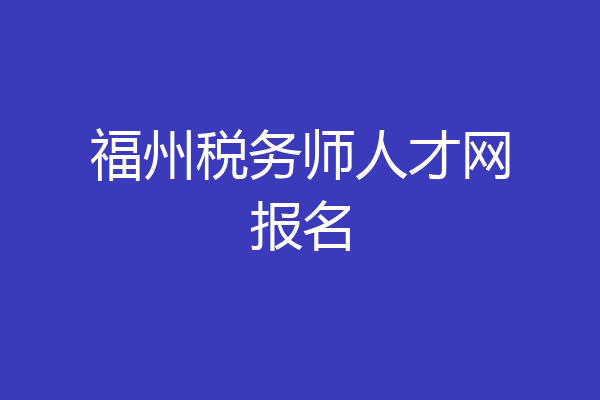 福州税务师人才网报名