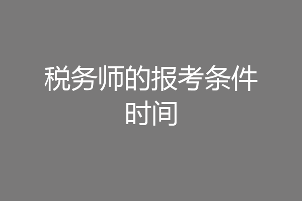税务师的报考条件时间
