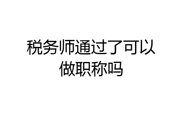 税务师通过了可以做职称吗