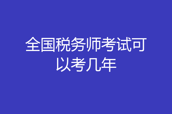 全国税务师考试可以考几年