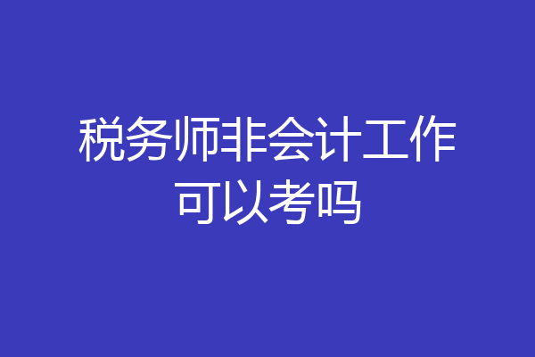 税务师非会计工作可以考吗