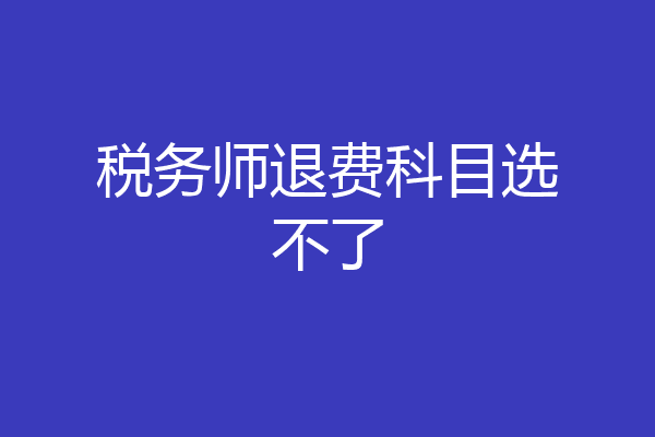 税务师退费科目选不了