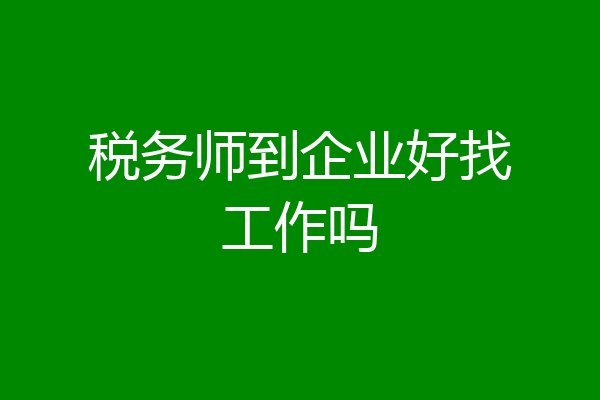 税务师到企业好找工作吗