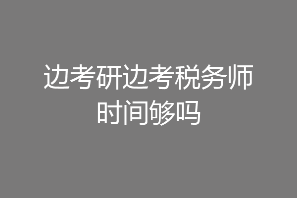 边考研边考税务师时间够吗