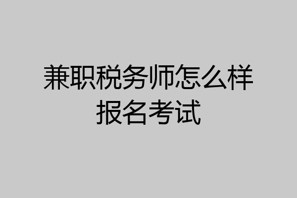 兼职税务师怎么样报名考试