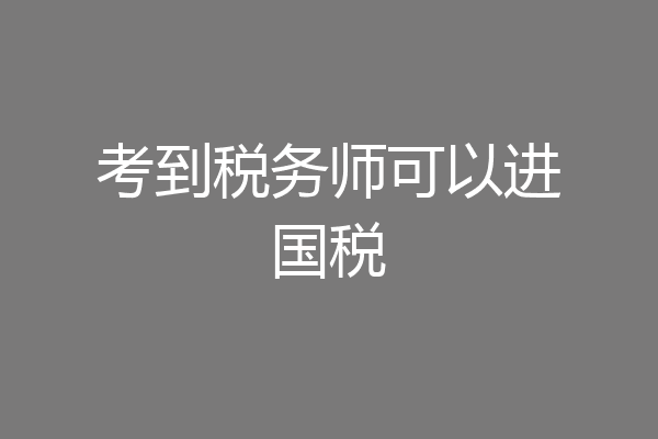 考到税务师可以进国税