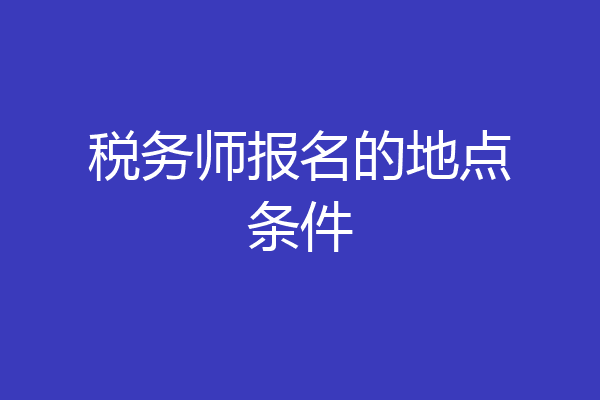 税务师报名的地点条件