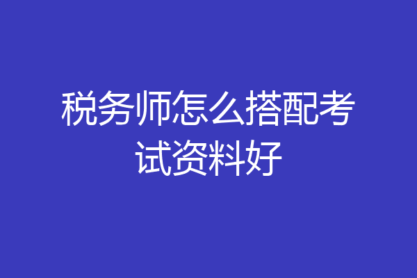 税务师怎么搭配考试资料好