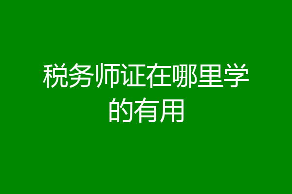税务师证在哪里学的有用