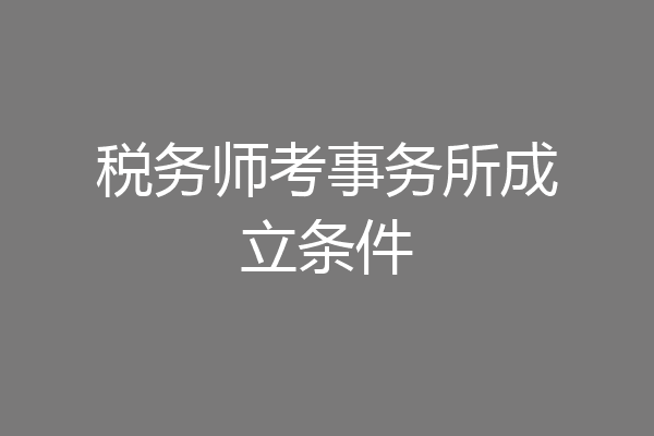税务师考事务所成立条件