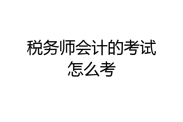 税务师会计的考试怎么考