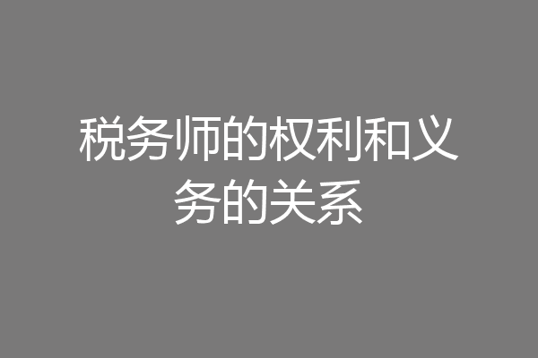 税务师的权利和义务的关系
