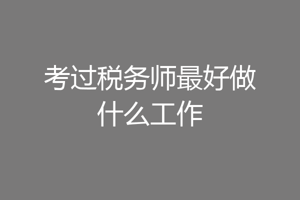 考过税务师最好做什么工作