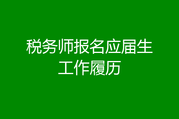 税务师报名应届生工作履历