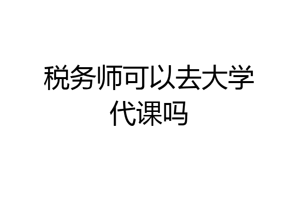 税务师可以去大学代课吗