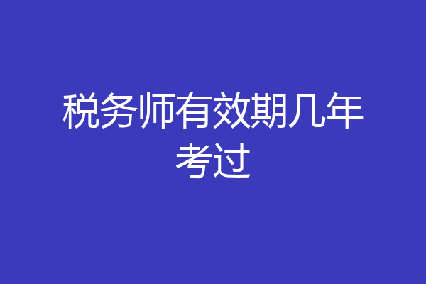 税务师有效期几年考过