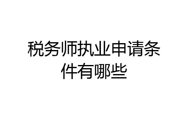 税务师执业申请条件有哪些