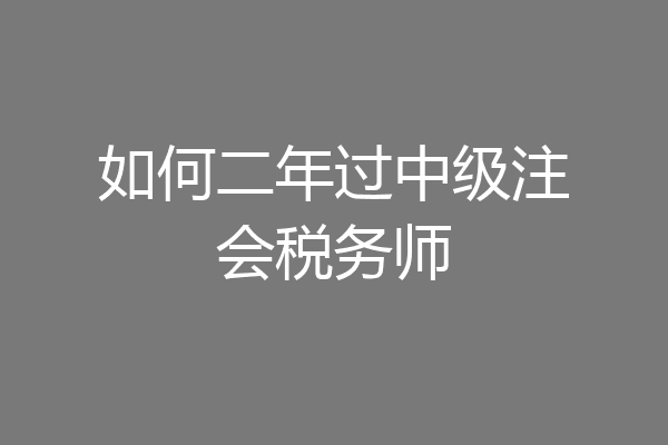 如何二年过中级注会税务师
