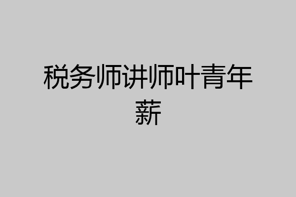税务师讲师叶青年薪