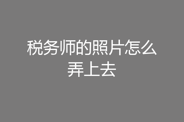 税务师的照片怎么弄上去