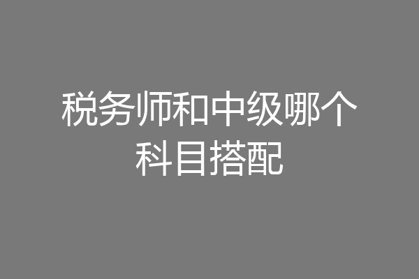 税务师和中级哪个科目搭配