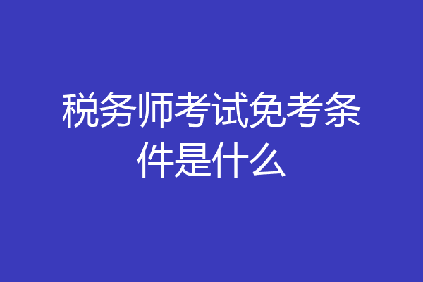 税务师考试免考条件是什么