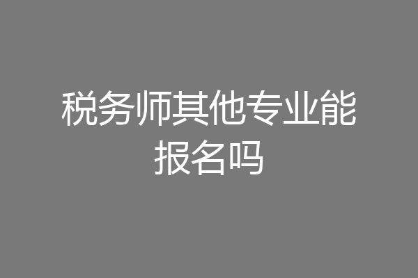 税务师其他专业能报名吗