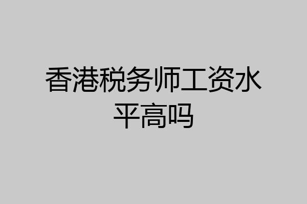 香港税务师工资水平高吗