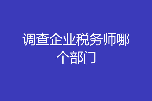 调查企业税务师哪个部门