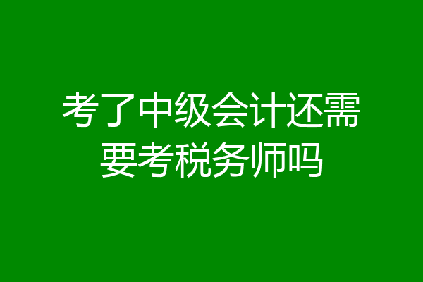 考了中级会计还需要考税务师吗