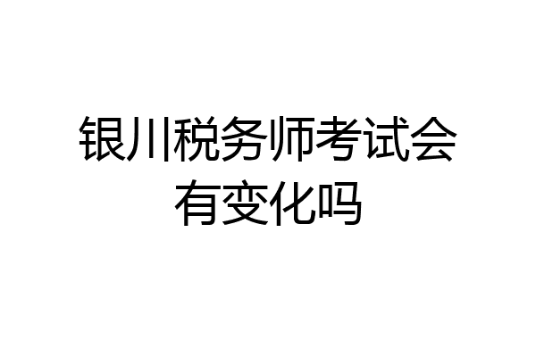 银川税务师考试会有变化吗